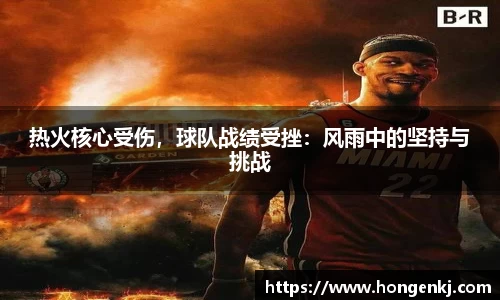 热火核心受伤，球队战绩受挫：风雨中的坚持与挑战