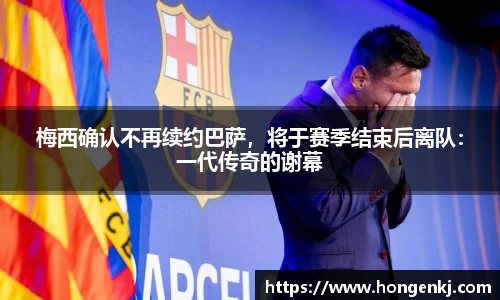 梅西确认不再续约巴萨，将于赛季结束后离队：一代传奇的谢幕