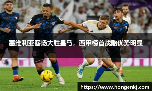 塞维利亚客场大胜皇马，西甲榜首战略优势明显