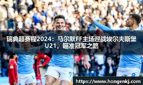 瑞典超赛程2024：马尔默FF主场迎战埃尔夫斯堡U21，瞄准冠军之路