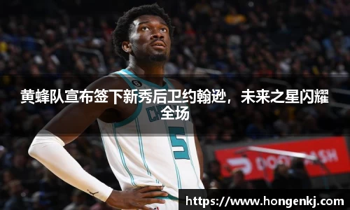 黄蜂队宣布签下新秀后卫约翰逊，未来之星闪耀全场
