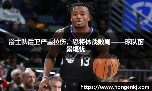 爵士队后卫严重拉伤，恐将休战数周——球队前景堪忧