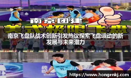 南京飞盘队战术创新引发热议探索飞盘运动的新发展与未来潜力