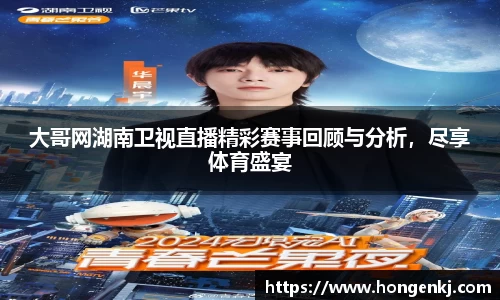 大哥网湖南卫视直播精彩赛事回顾与分析，尽享体育盛宴