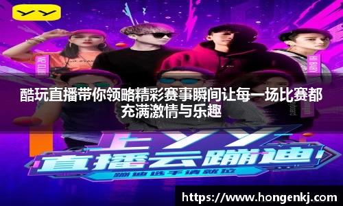 酷玩直播带你领略精彩赛事瞬间让每一场比赛都充满激情与乐趣