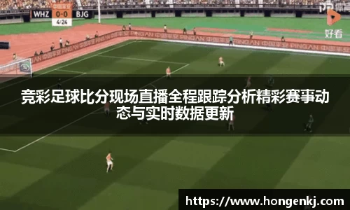 竞彩足球比分现场直播全程跟踪分析精彩赛事动态与实时数据更新