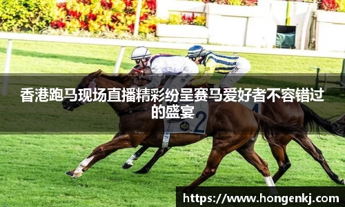 香港跑马现场直播精彩纷呈赛马爱好者不容错过的盛宴