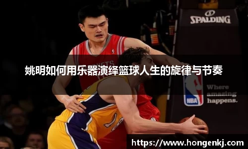 姚明如何用乐器演绎篮球人生的旋律与节奏