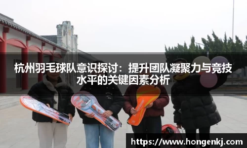 杭州羽毛球队意识探讨：提升团队凝聚力与竞技水平的关键因素分析