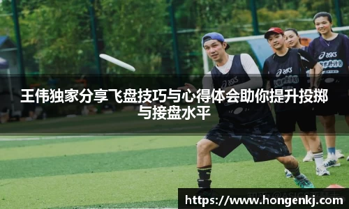 王伟独家分享飞盘技巧与心得体会助你提升投掷与接盘水平
