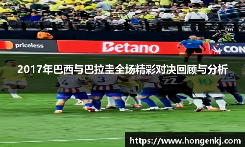 2017年巴西与巴拉圭全场精彩对决回顾与分析