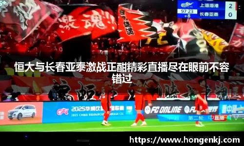 恒大与长春亚泰激战正酣精彩直播尽在眼前不容错过