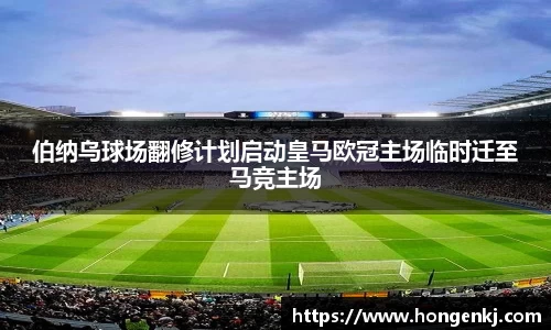 伯纳乌球场翻修计划启动皇马欧冠主场临时迁至马竞主场