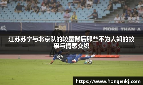 江苏苏宁与北京队的较量背后那些不为人知的故事与情感交织