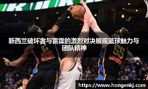 新西兰破坏者与雷霆的激烈对决展现篮球魅力与团队精神