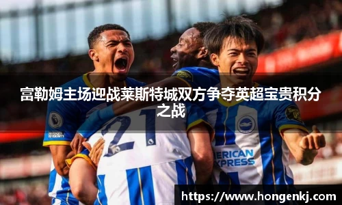 富勒姆主场迎战莱斯特城双方争夺英超宝贵积分之战