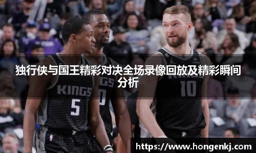 独行侠与国王精彩对决全场录像回放及精彩瞬间分析