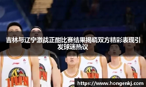 吉林与辽宁激战正酣比赛结果揭晓双方精彩表现引发球迷热议