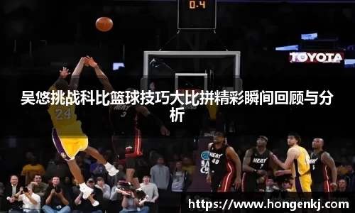 吴悠挑战科比篮球技巧大比拼精彩瞬间回顾与分析