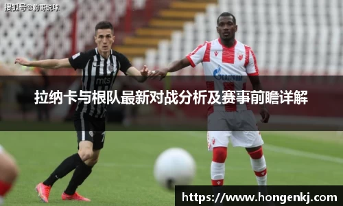 拉纳卡与根队最新对战分析及赛事前瞻详解