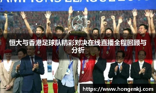 恒大与香港足球队精彩对决在线直播全程回顾与分析