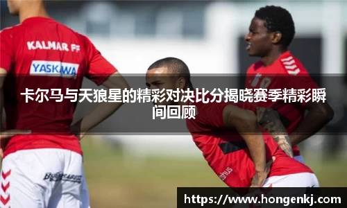 卡尔马与天狼星的精彩对决比分揭晓赛季精彩瞬间回顾