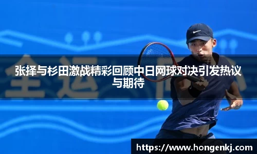张择与杉田激战精彩回顾中日网球对决引发热议与期待