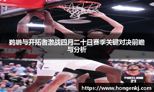 鹈鹕与开拓者激战四月二十日赛季关键对决前瞻与分析