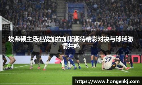 埃弗顿主场迎战加拉加斯期待精彩对决与球迷激情共鸣
