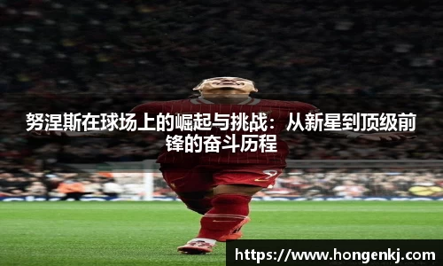 努涅斯在球场上的崛起与挑战：从新星到顶级前锋的奋斗历程