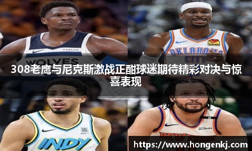 308老鹰与尼克斯激战正酣球迷期待精彩对决与惊喜表现