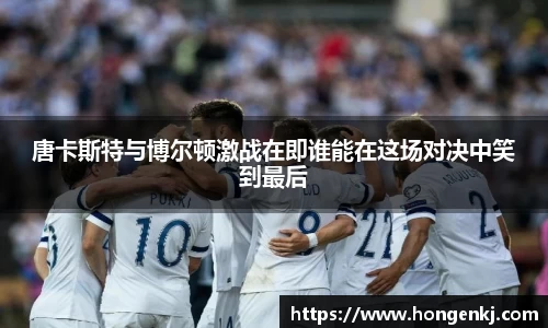 唐卡斯特与博尔顿激战在即谁能在这场对决中笑到最后