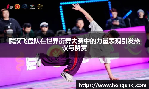 武汉飞盘队在世界街舞大赛中的力量表现引发热议与赞赏